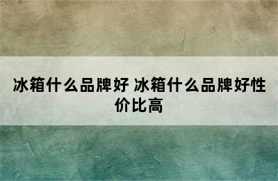 冰箱什么品牌好 冰箱什么品牌好性价比高